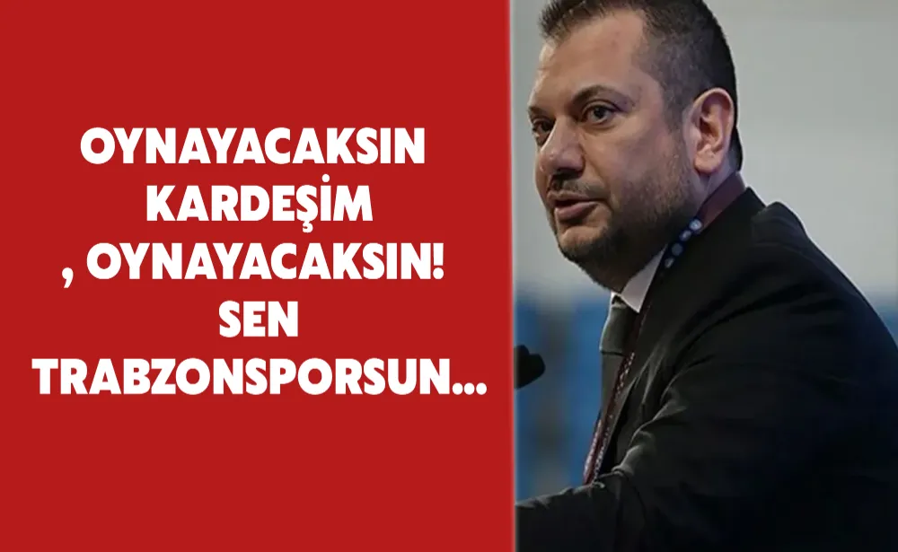 Oynayacaksın kardeşim, oynayacaksın! Sen Trabzonsporsun...