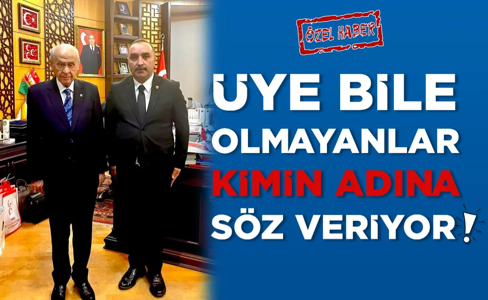 ÜYE BİLE OLMAYANLAR, KİMİN ADINA SÖZ VERİYOR