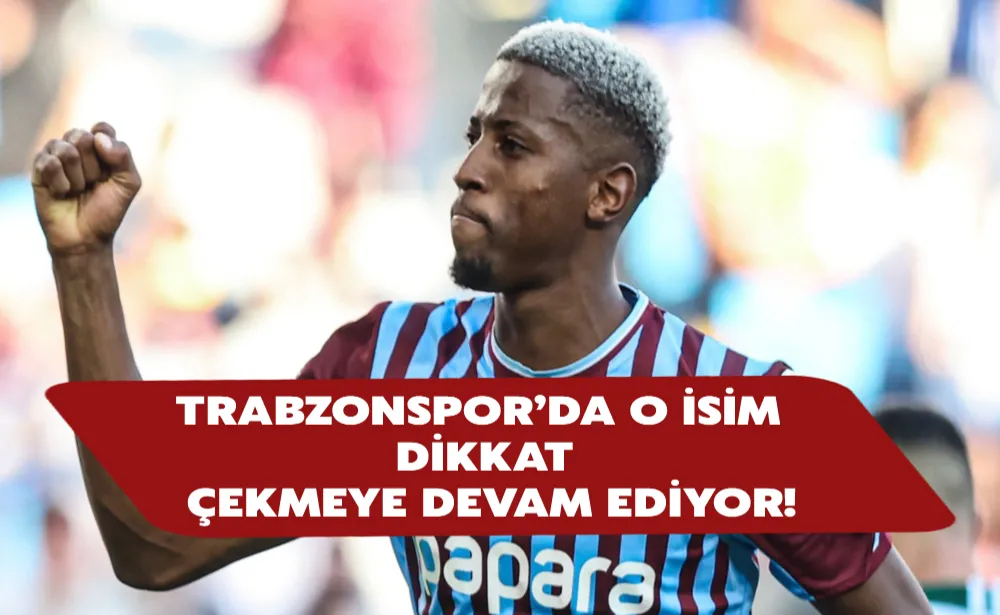 Trabzonspor’da o isim dikkat çekmeye devam ediyor!