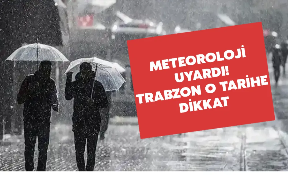 Meteoroloji uyardı! Trabzon o tarihe dikkat