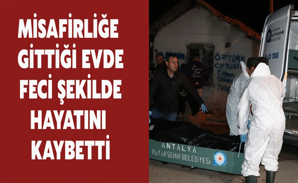 Misafirliğe gittiği evde feci şekilde hayatını kaybetti