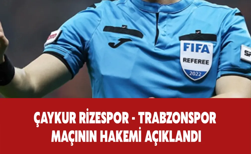 Çaykur Rizespor - Trabzonspor maçının hakemi açıklandı