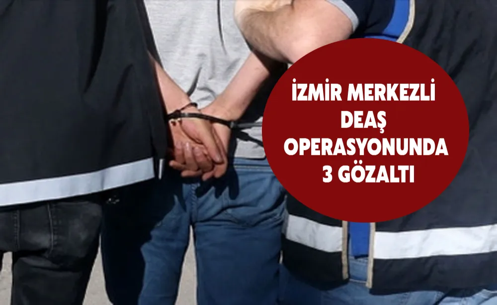 İzmir merkezli DEAŞ operasyonunda 3 gözaltı