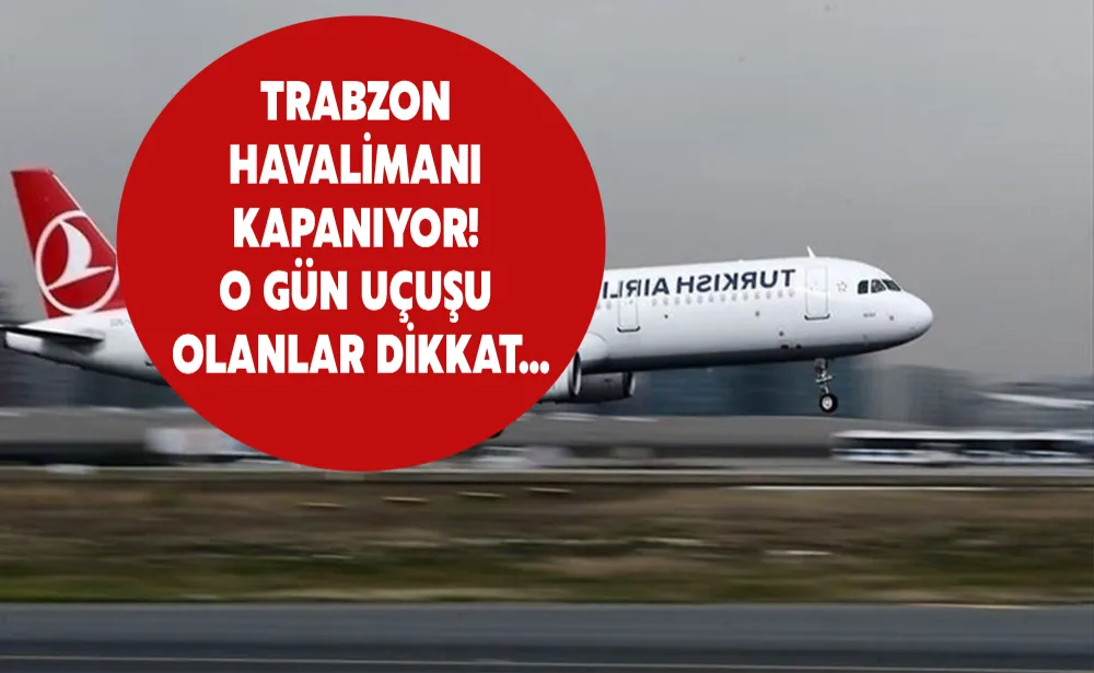 Trabzon Havalimanı kapanıyor! O gün uçuşu olanlar dikkat...