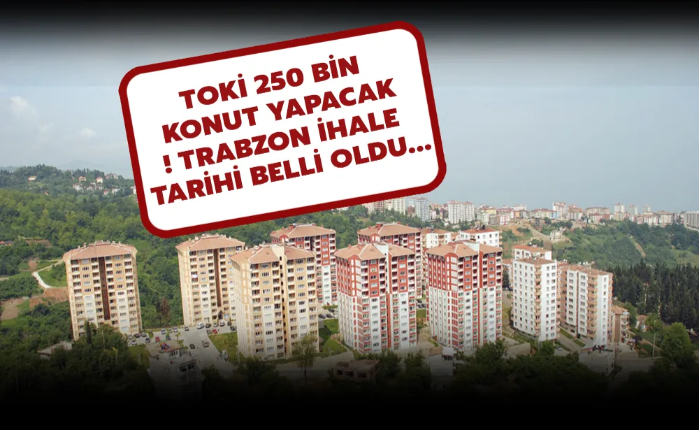 TOKİ 250 bin konut yapacak! Trabzon ihale tarihi belli oldu…