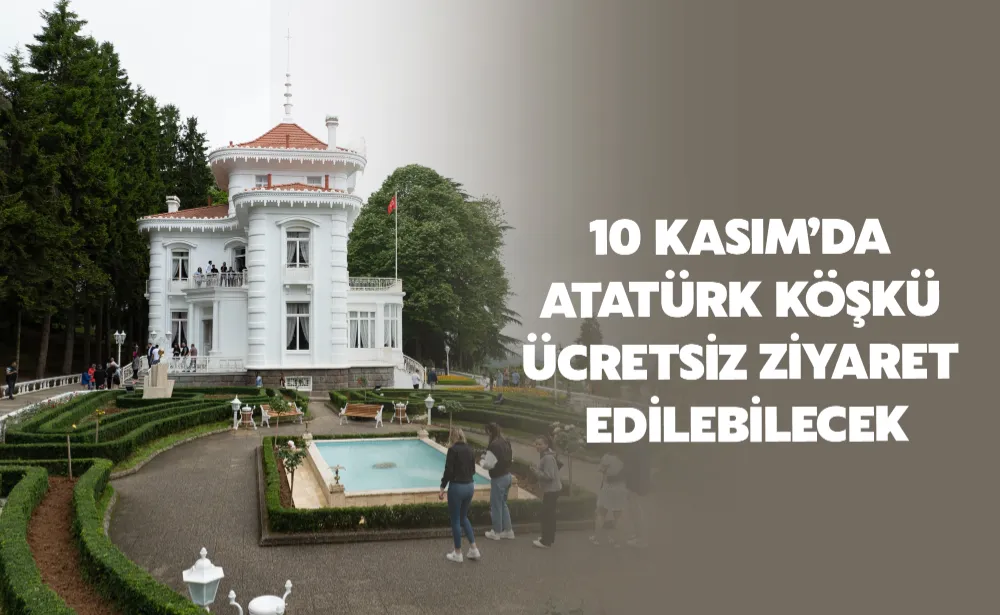 10 KASIM’DA ATATÜRK KÖŞKÜ ÜCRETSİZ ZİYARET EDİLEBİLECEK