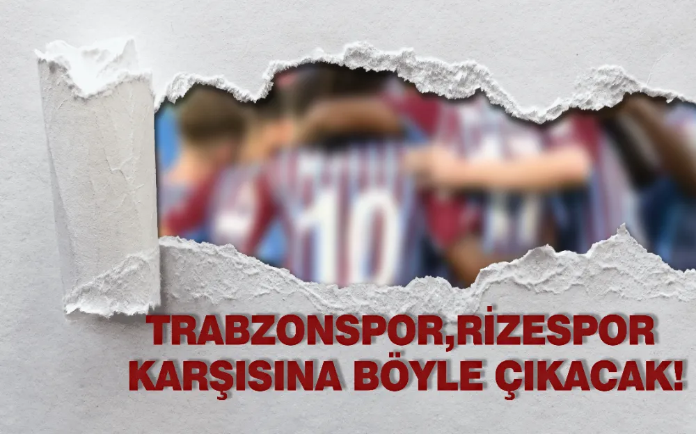 Trabzonspor, Rizespor karşısına böyle çıkacak!  