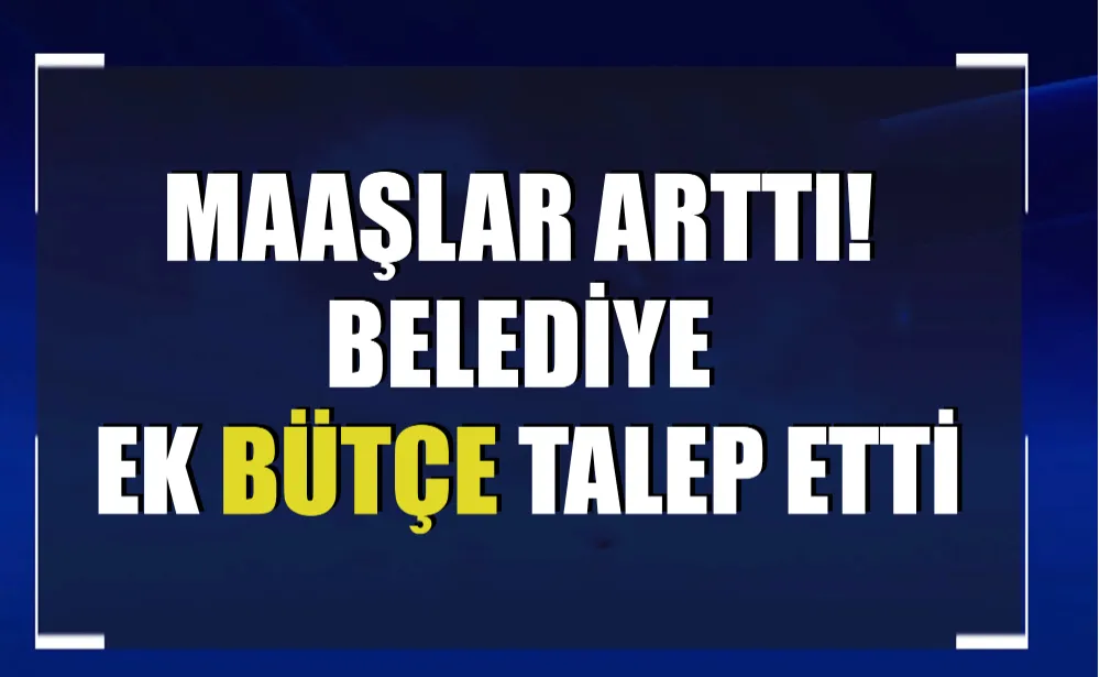 Maaşlar arttı! Belediye ek bütçe talep etti