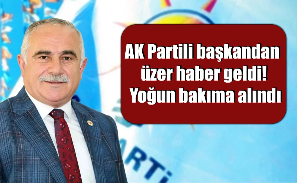 AK Partili başkandan üzer haber geldi! Yoğun bakıma alındı