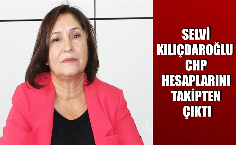 Selvi Kılıçdaroğlu CHP hesaplarını takipten çıktı