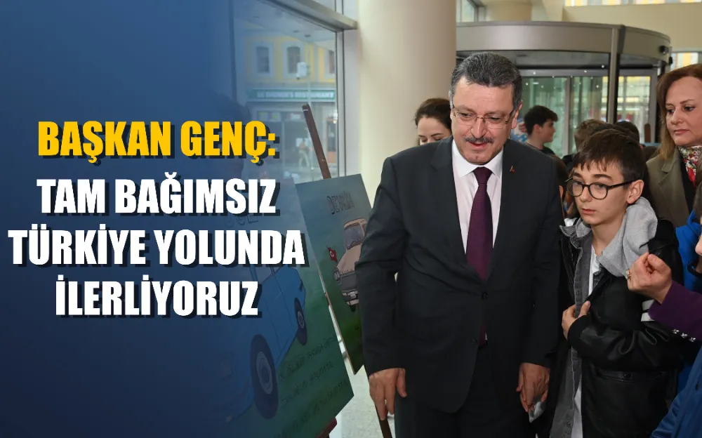 BAŞKAN GENÇ: TAM BAĞIMSIZ TÜRKİYE YOLUNDA İLERLİYORUZ