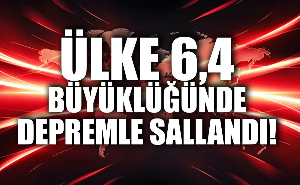 Ülke 6,4 büyüklüğünde depremle sallandı!