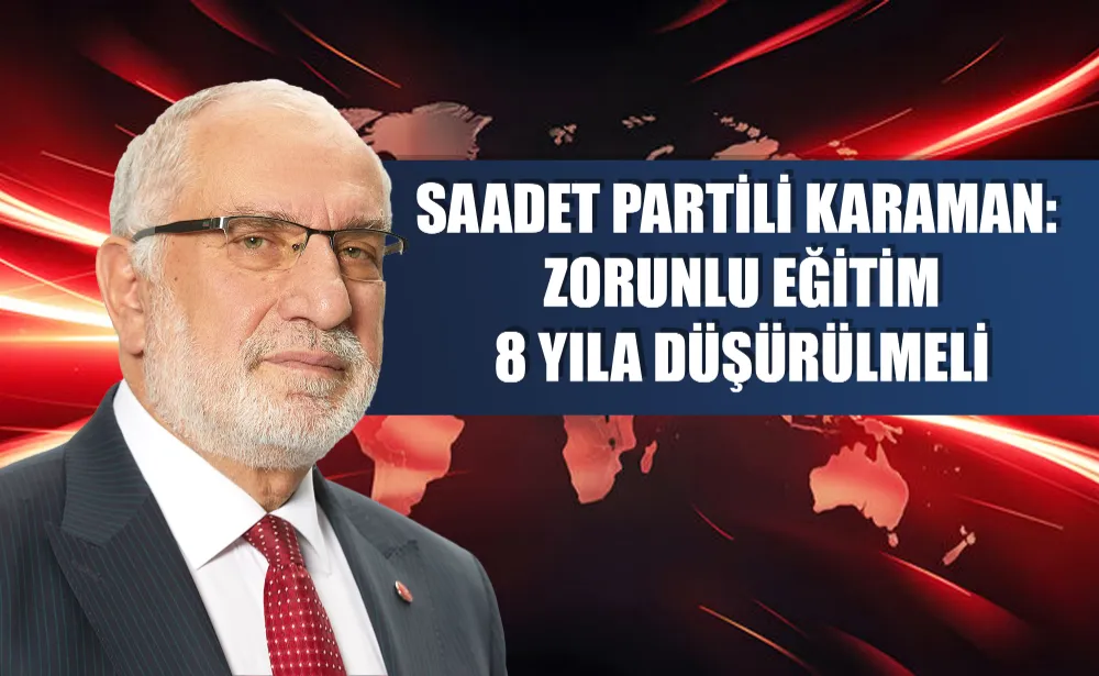 Saadet Partili Karaman: Zorunlu eğitim 8 yıla düşürülmeli