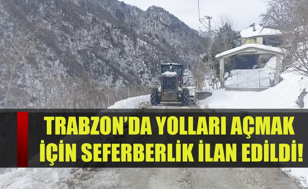 Trabzon’da yolları açmak için seferberlik ilan edildi!