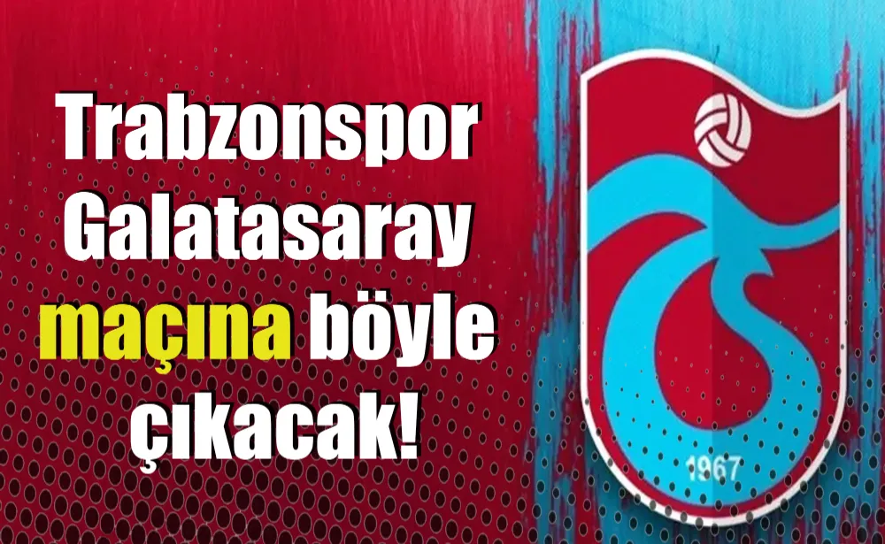 Trabzonspor Galatasaray maçına böyle çıkacak!