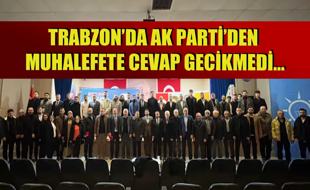 Trabzon’da AK Parti’den muhalefete cevap gecikmedi…