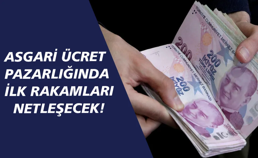 ASGARİ ÜCRET PAZARLIĞINDA İLK RAKAMLARI NETLEŞECEK!