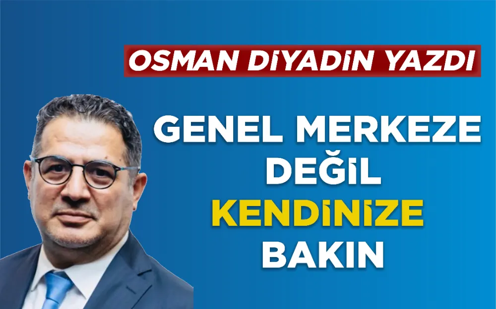 Genel Merkeze Değil Kendinize Bakın!