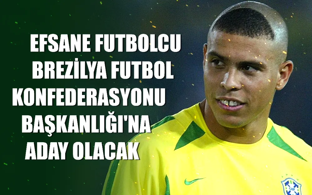 Efsane futbolcu Ronaldo, Brezilya Futbol Konfederasyonu Başkanlığı