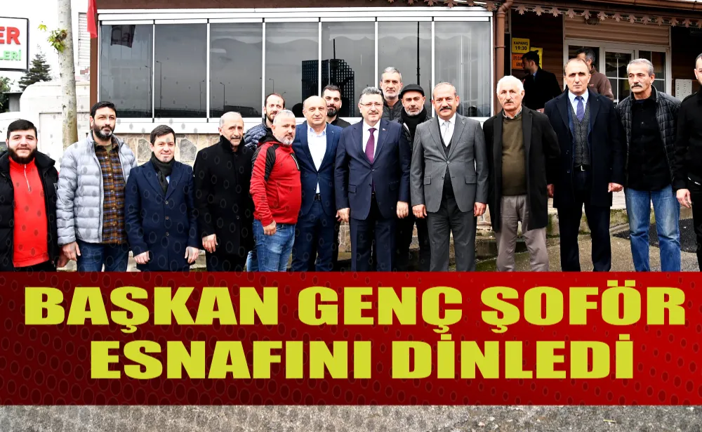 BAŞKAN GENÇ ŞOFÖR ESNAFINI DİNLEDİ