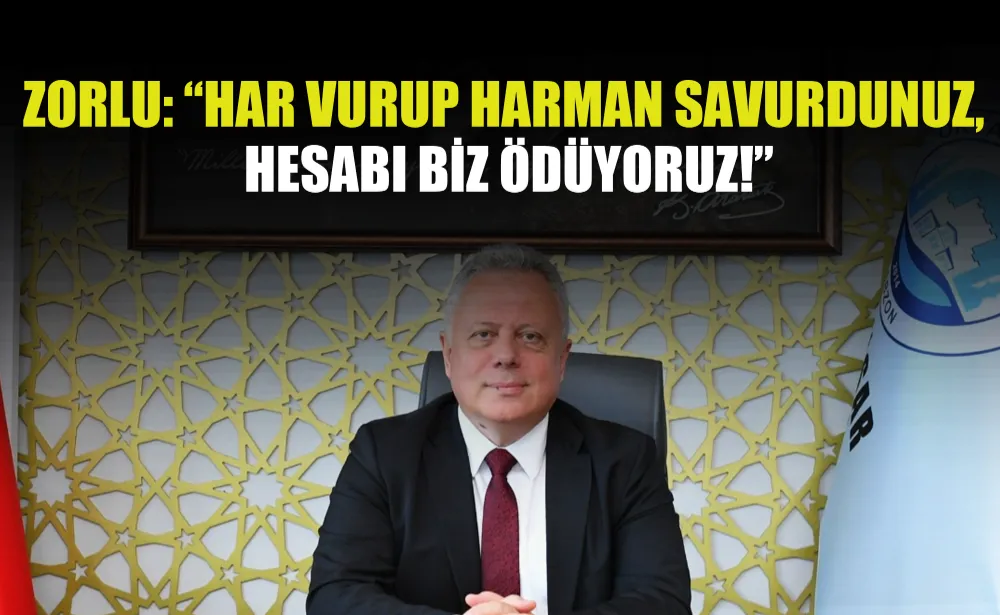 Zorlu: “Har vurup harman savurdunuz, hesabı biz ödüyoruz!”