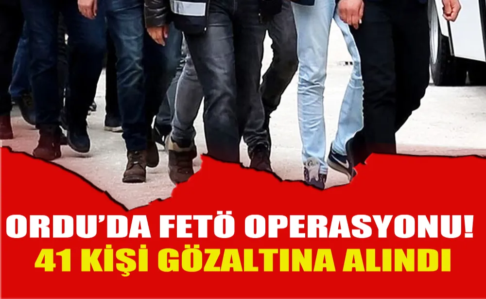 Ordu’da FETÖ operasyonu! 41 kişi gözaltına alındı