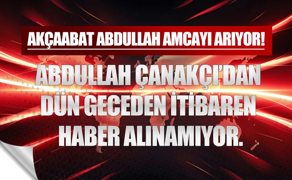 Abdullah Çanakçı’dan dün geceden itibaren haber alınamıyor.  