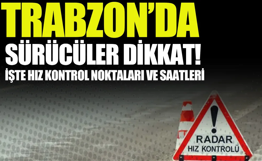 Trabzon’da sürücüler dikkat! İşte hız kontrol noktaları ve saatleri