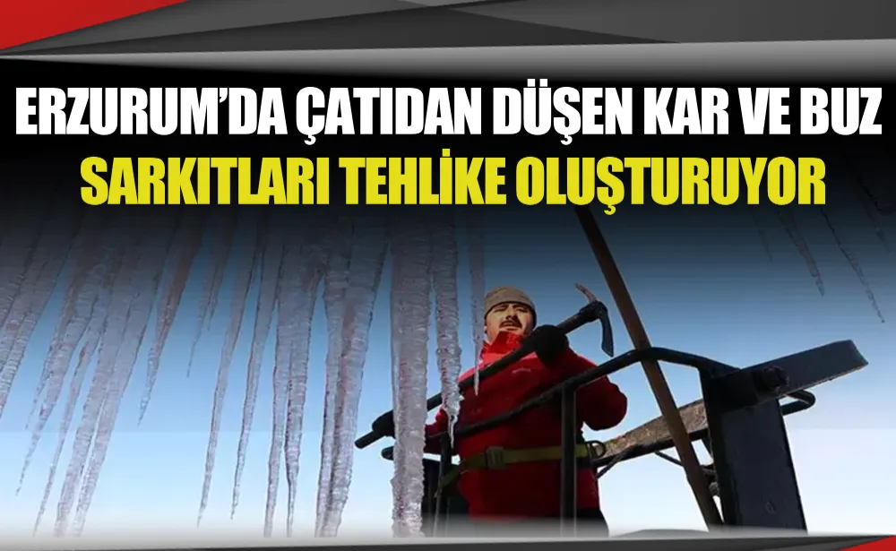 Erzurum’da çatıdan düşen kar ve buz sarkıtları tehlike oluşturuyor