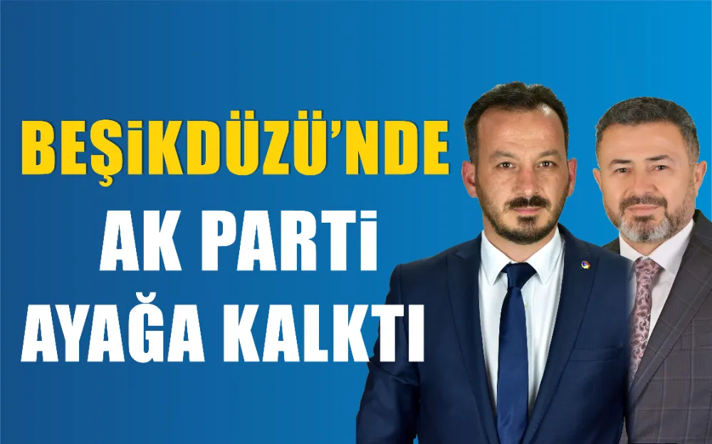 BEŞİKDÜZÜ’NDE AK PARTİ AYAĞA KALKTI