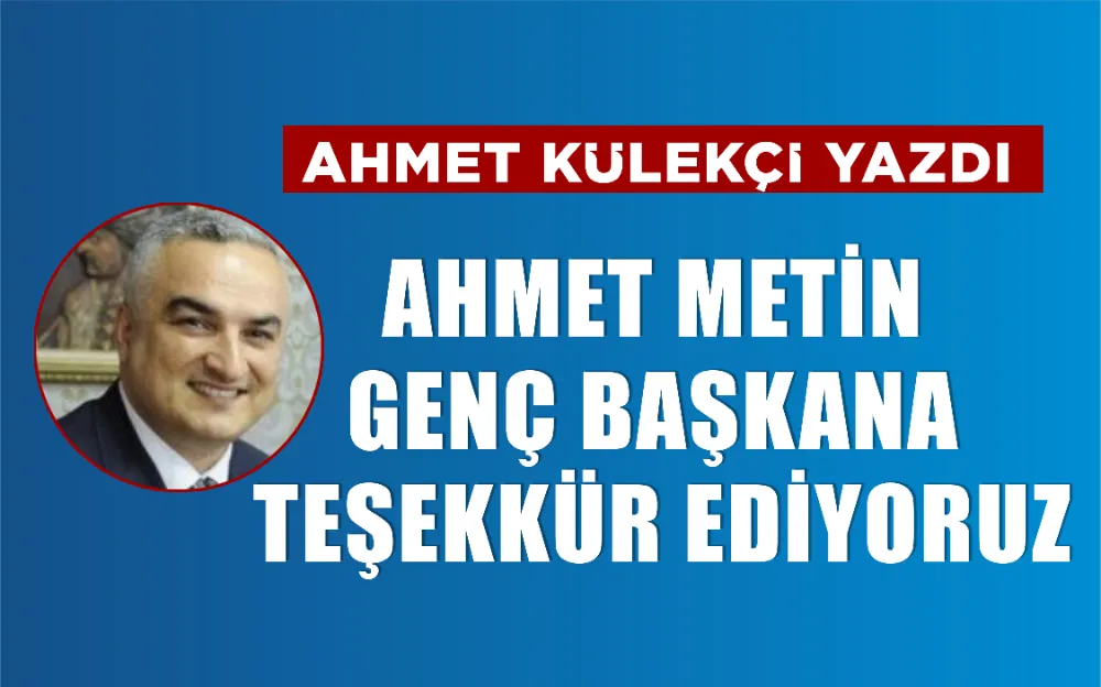 AHMET METİN GENÇ BAŞKANA TEŞEKKÜR EDİYORUZ