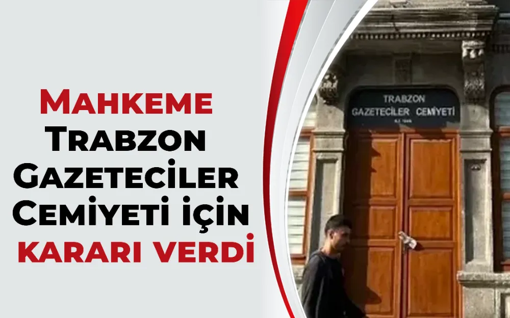 Mahkeme Trabzon Gazeteciler Cemiyeti için kararı verdi