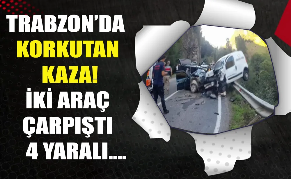 Trabzon’da korkutan kaza! İki araç çarpıştı 4 yaralı