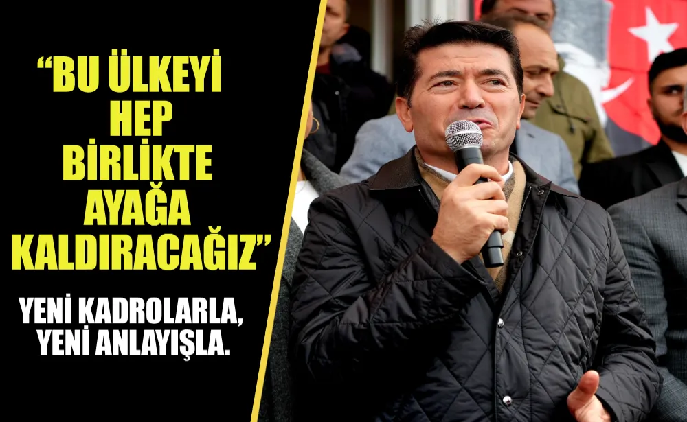 Başkan Kaya: “Yeni kadrolarla, yeni anlayışla bu ülkeyi hep birlikte ayağa kaldıracağız”