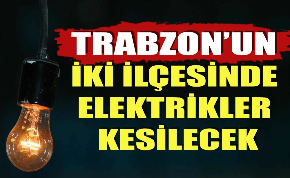 Trabzon İki İlçesinde Elektrikler Kesilecek