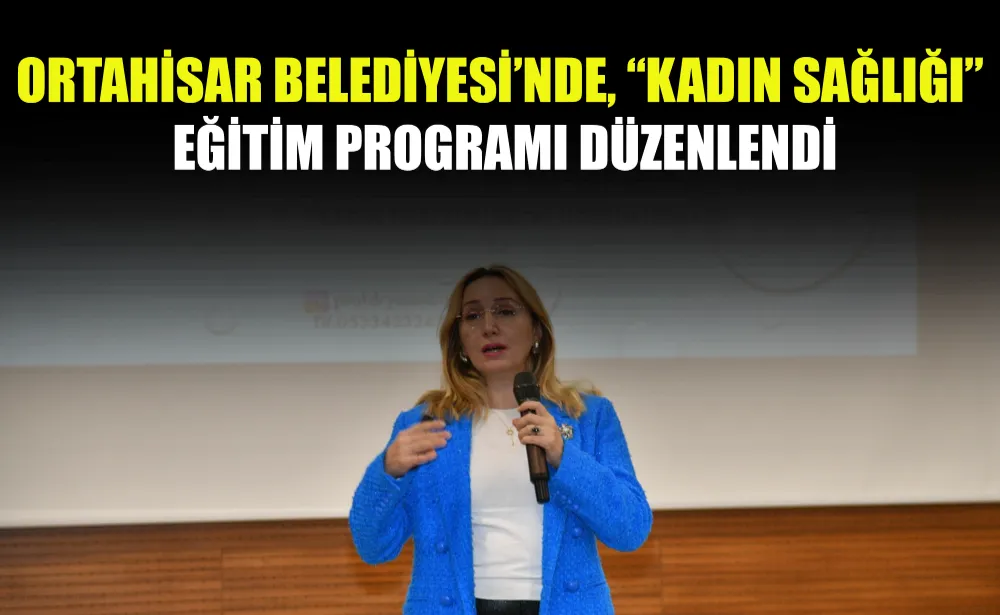 Ortahisar Belediyesi’nde, “Kadın Sağlığı” eğitim programı düzenlendi