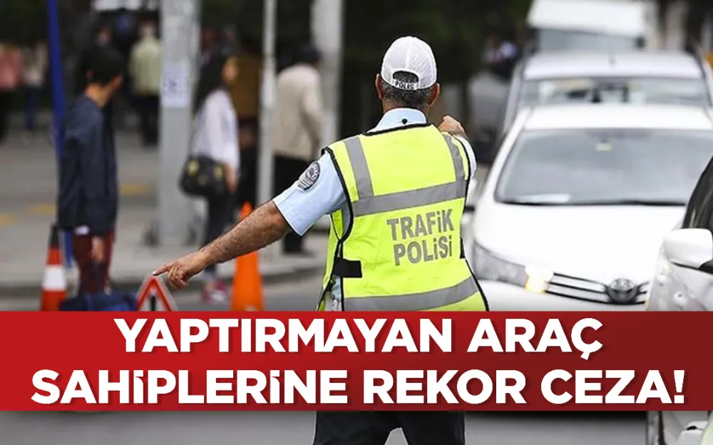 Yaptırmayan araç sahiplerine rekor ceza! 1 Ocak