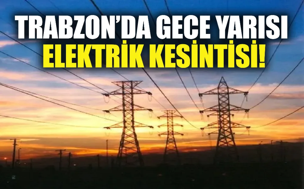 Trabzon’da Gece Yarısı Elektrik Kesintisi! Hangi Mahalleler Etkilenecek?