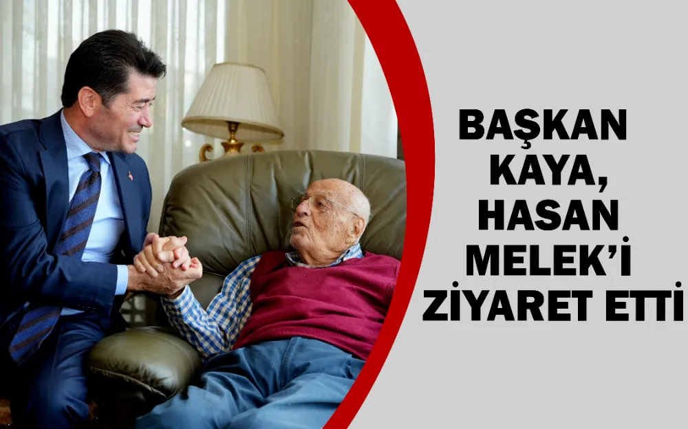 BAŞKAN KAYA, HASAN MELEK’İ ZİYARET ETTİ