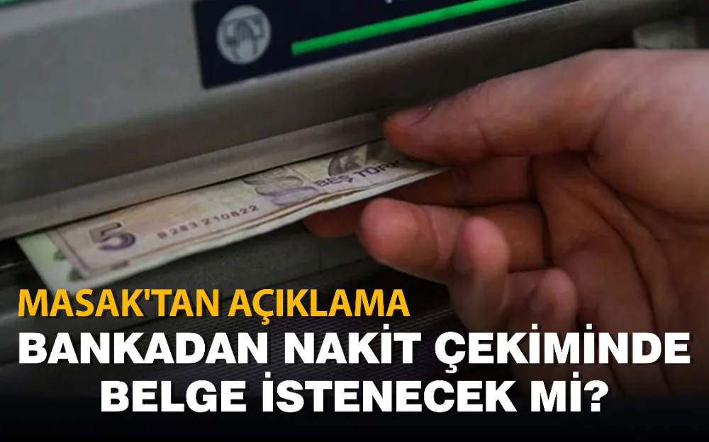 Bankadan nakit çekiminde belge istenecek mi? MASAK