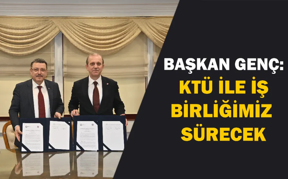 BAŞKAN GENÇ: KTÜ İLE İŞ BİRLİĞİMİZ SÜRECEK