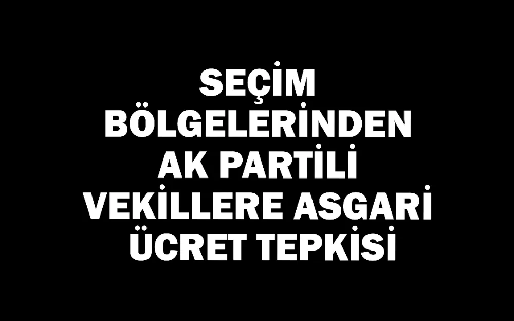 Seçim bölgelerinden AK Partili vekillere asgari ücret tepkisi