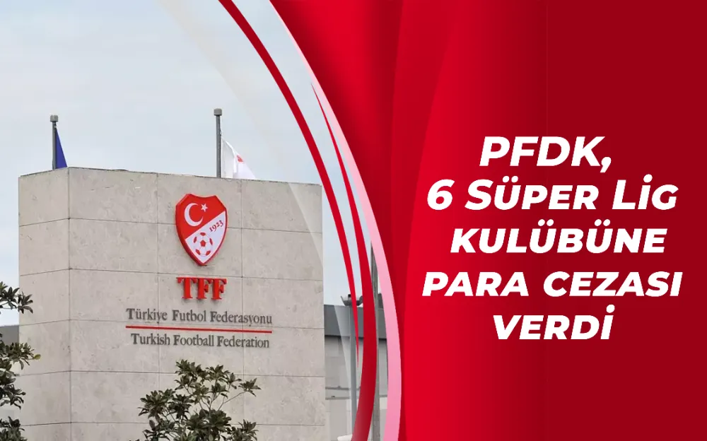 PFDK, 6 Süper Lig kulübüne para cezası verdi