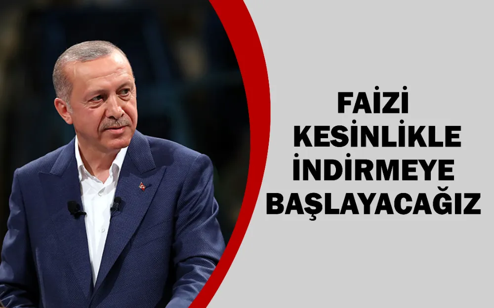 Faizi kesinlikle indirmeye başlayacağız