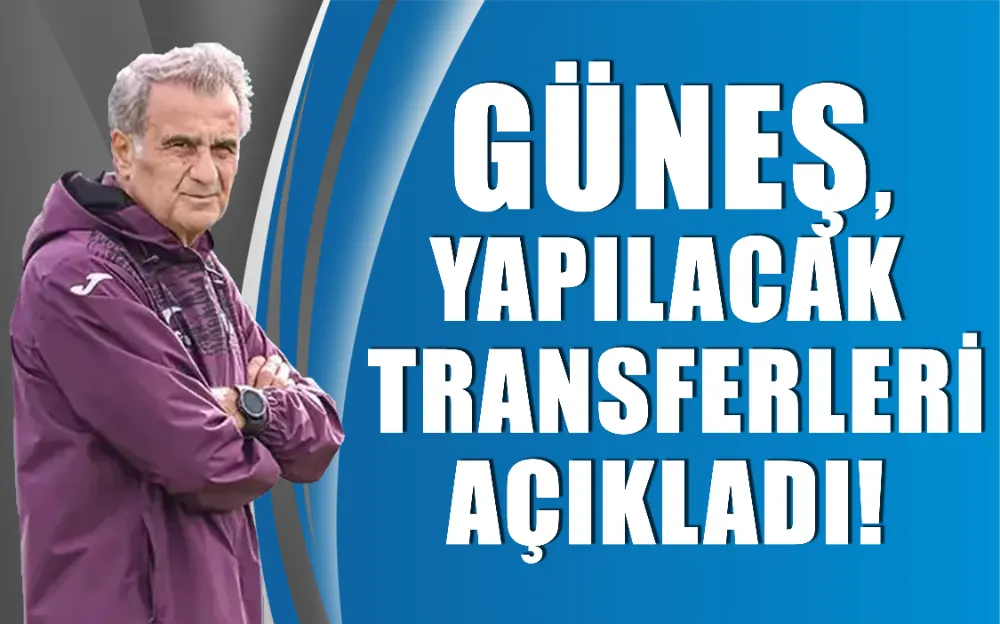 Güneş,  yapılacak  transferleri açıkladı!