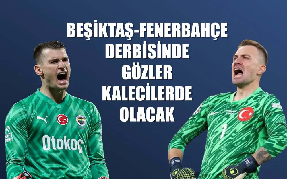 Beşiktaş-Fenerbahçe derbisinde gözler kalecilerde olacak