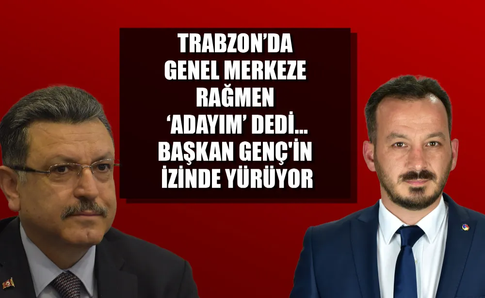 Trabzon’da Genel Merkeze rağmen ‘adayım’ dedi… Başkan Genç