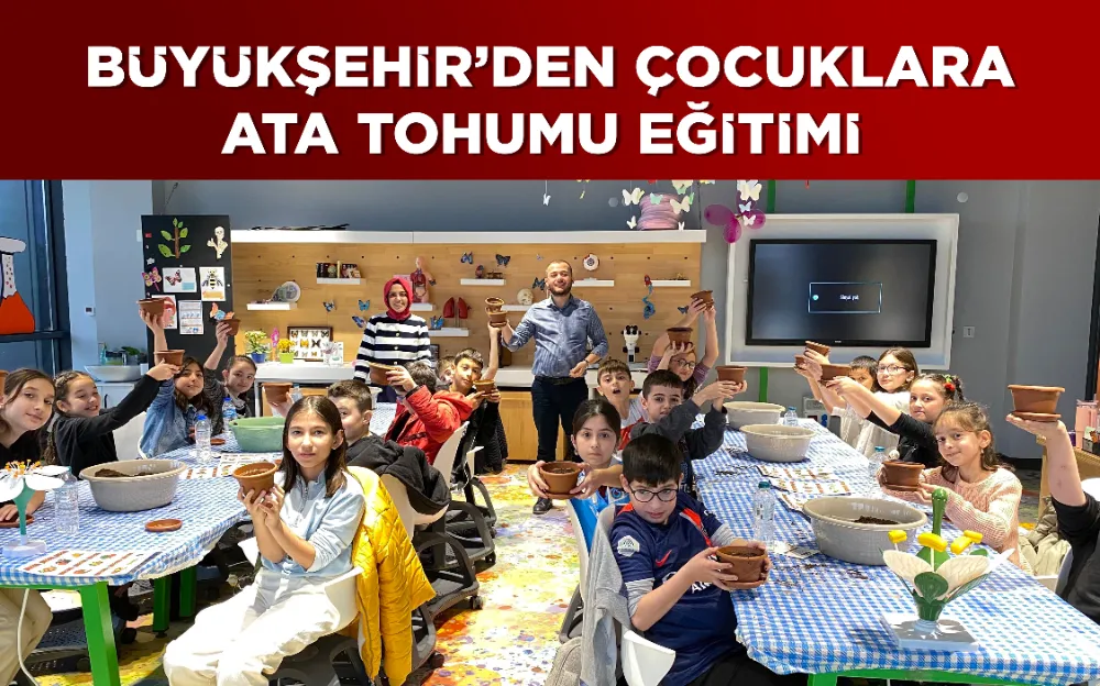 BÜYÜKŞEHİR’DEN ÇOCUKLARA ATA TOHUMU EĞİTİMİ