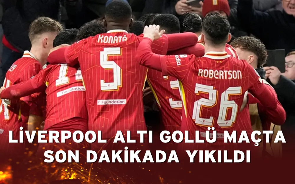 Liverpool altı gollü maçta son dakikada yıkıldı