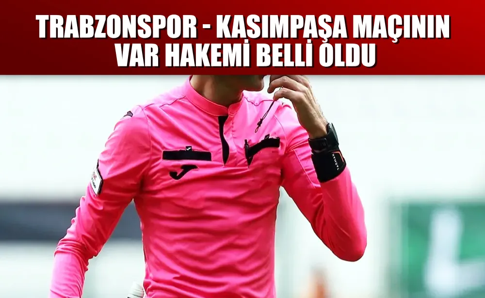 Trabzonspor - Kasımpaşa maçının VAR hakemi belli oldu